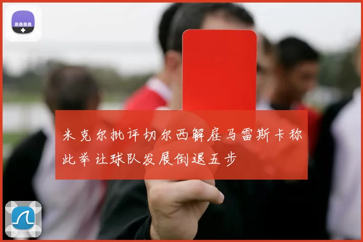 米克尔批评切尔西解雇马雷斯卡称此举让球队发展倒退五步