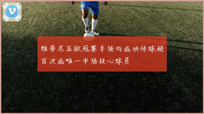 维蒂尼亚欧冠赛季场均成功传球超百次成唯一中场核心球员