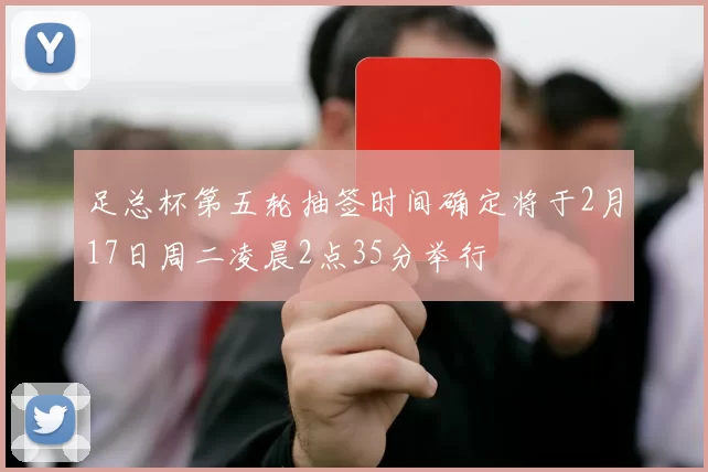 足总杯第五轮抽签时间确定将于2月17日周二凌晨2点35分举行