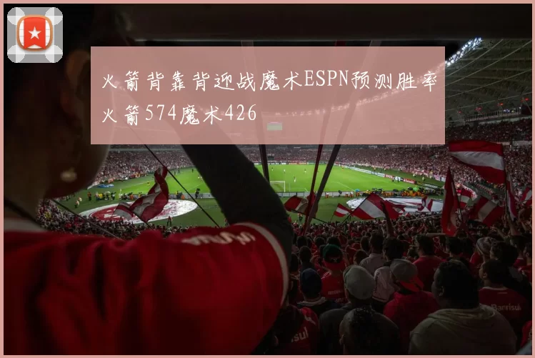 火箭背靠背迎战魔术ESPN预测胜率火箭574魔术426