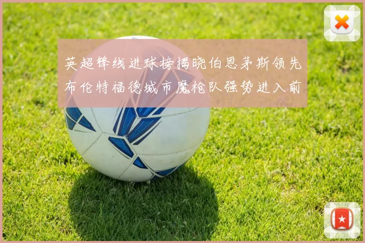 英超锋线进球榜揭晓伯恩茅斯领先布伦特福德城市魔枪队强势进入前六