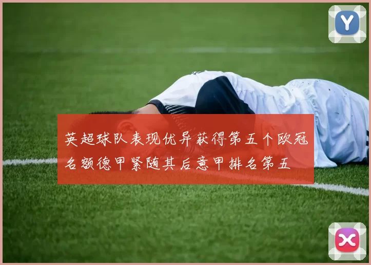 英超球队表现优异获得第五个欧冠名额德甲紧随其后意甲排名第五