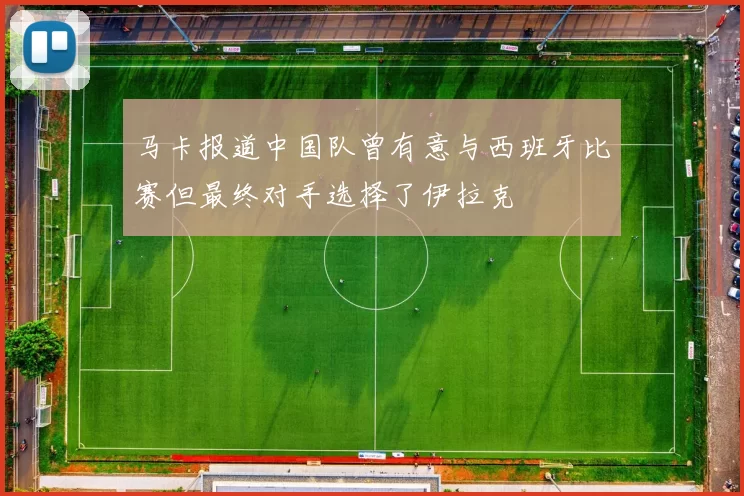马卡报道中国队曾有意与西班牙比赛但最终对手选择了伊拉克