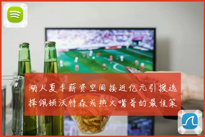 湖人夏季薪资空间接近亿元引援选择佩顿沃特森或热火嘴哥的最佳策略