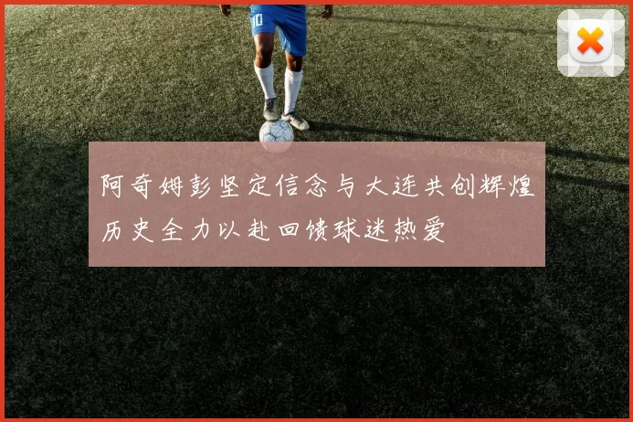 阿奇姆彭坚定信念与大连共创辉煌历史全力以赴回馈球迷热爱