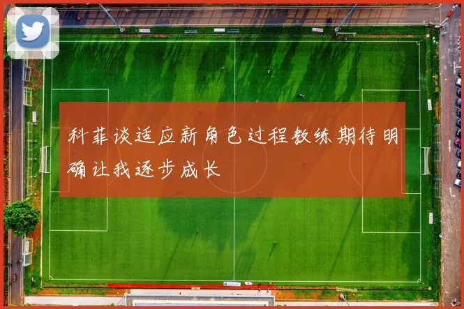 科菲谈适应新角色过程教练期待明确让我逐步成长